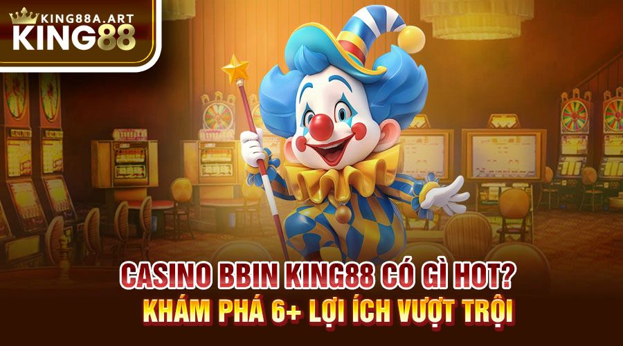 Casino BBIN King88 Khám Phá Lợi Ích