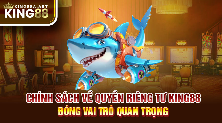 Chính sách về quyền riêng tư King88 đóng vai trò quan trọng