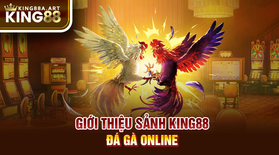 Giới thiệu sảnh đá gà King88 online