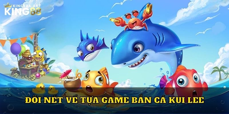 Đôi nét về tựa game bắn cá Kui Lee