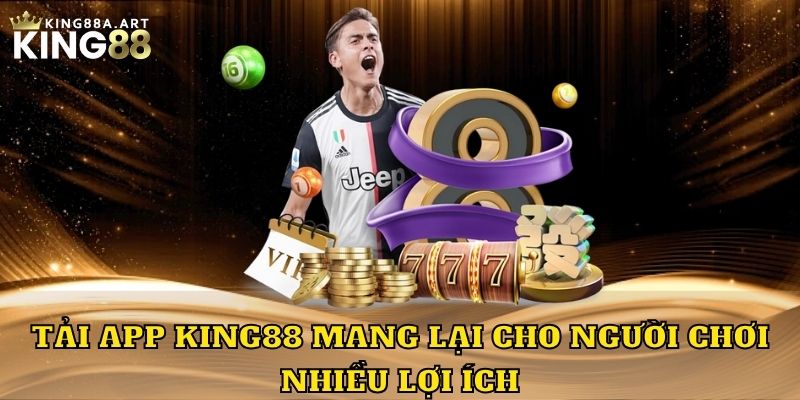Tải app King88 mang lại cho người chơi nhiều lợi ích