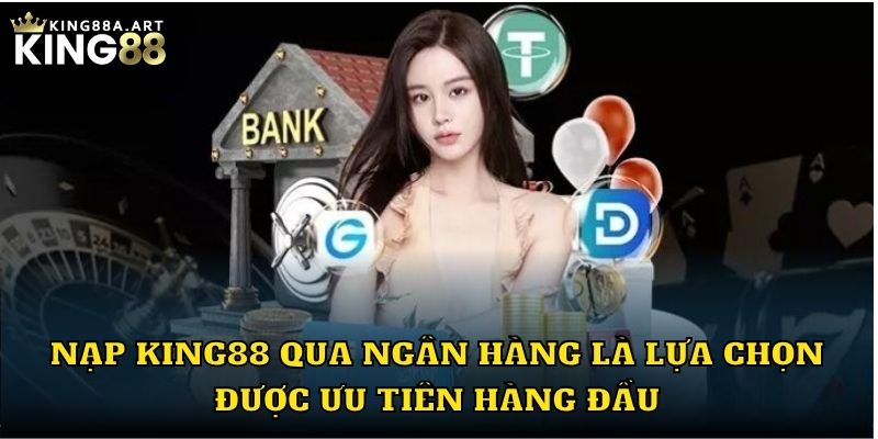 Nạp tiền King88 qua ngân hàng là lựa chọn được ưu tiên hàng đầu