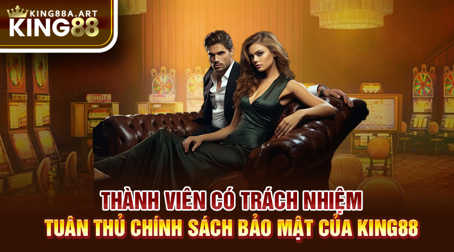 Thành viên có trách nhiệm tuân thủ chính sách bảo mật của King88