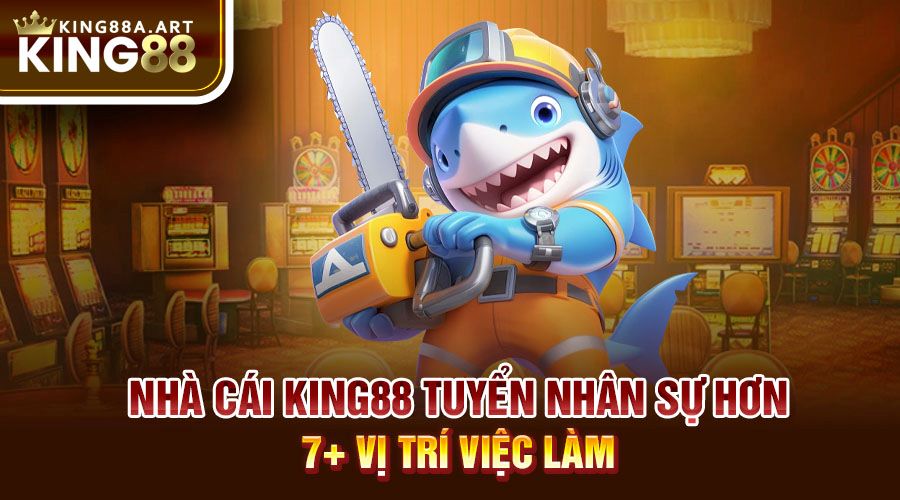 Nhà cái King88 tuyển dụng sự hơn 7+ vị trí việc làm
