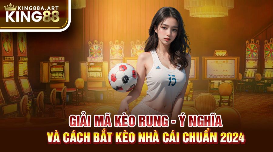 Kèo Rung - ý Nghĩa & Cách Bắt Kèo